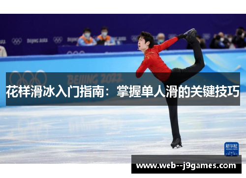 花样滑冰入门指南:掌握单人滑的关键技巧 花样滑冰入门指南:掌握单人滑的关键技巧