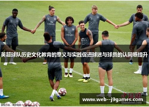 英超球队历史文化教育的意义与实践促进球迷与球员的认同感提升 英超球队历史文化教育的意义与实践促进球迷与球员的认同感提升