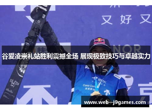 谷爱凌崇礼站胜利震撼全场 展现极致技巧与卓越实力