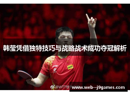 韩莹凭借独特技巧与战略战术成功夺冠解析