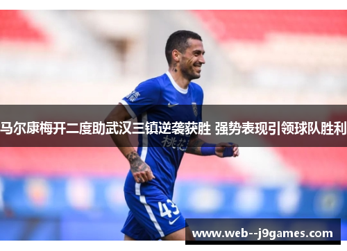 马尔康梅开二度助武汉三镇逆袭获胜 强势表现引领球队胜利