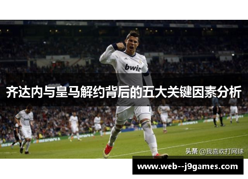 齐达内与皇马解约背后的五大关键因素分析