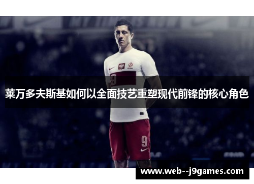 莱万多夫斯基如何以全面技艺重塑现代前锋的核心角色