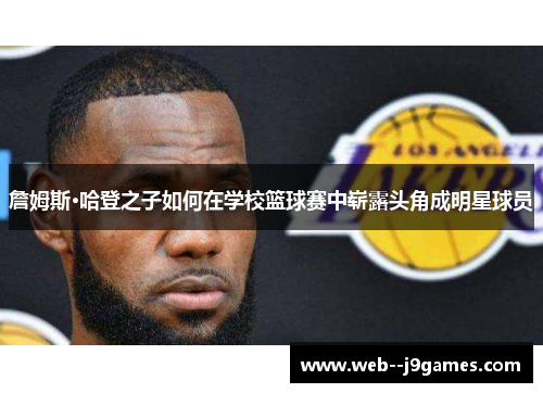 詹姆斯·哈登之子如何在学校篮球赛中崭露头角成明星球员