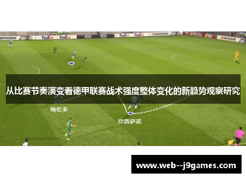 从比赛节奏演变看德甲联赛战术强度整体变化的新趋势观察研究 从比赛节奏演变看德甲联赛战术强度整体变化的新趋势观察研究