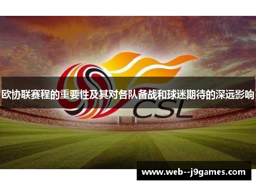 欧协联赛程的重要性及其对各队备战和球迷期待的深远影响 欧协联赛程的重要性及其对各队备战和球迷期待的深远影响