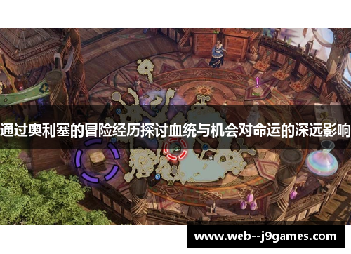 通过奥利塞的冒险经历探讨血统与机会对命运的深远影响 通过奥利塞的冒险经历探讨血统与机会对命运的深远影响