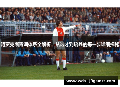 阿贾克斯青训体系全解析:从选才到培养的每一步详细揭秘 阿贾克斯青训体系全解析:从选才到培养的每一步详细揭秘