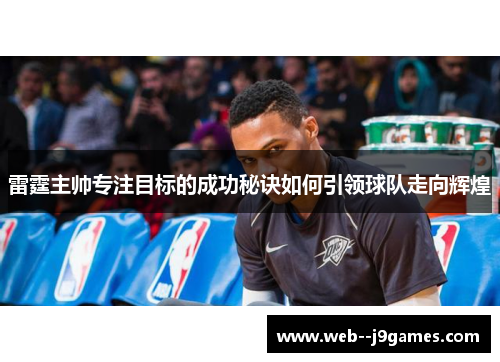 雷霆主帅专注目标的成功秘诀如何引领球队走向辉煌 雷霆主帅专注目标的成功秘诀如何引领球队走向辉煌