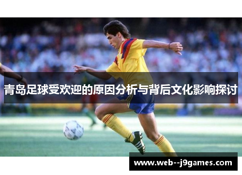 青岛足球受欢迎的原因分析与背后文化影响探讨