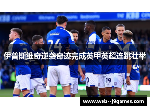 伊普斯维奇逆袭奇迹完成英甲英超连跳壮举 伊普斯维奇逆袭奇迹完成英甲英超连跳壮举