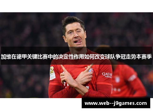 加维在德甲关键比赛中的决定性作用如何改变球队争冠走势本赛季