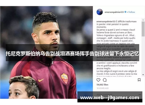 托尼克罗斯伯纳乌告别战泪洒赛场挥手告别球迷留下永恒记忆 托尼克罗斯伯纳乌告别战泪洒赛场挥手告别球迷留下永恒记忆