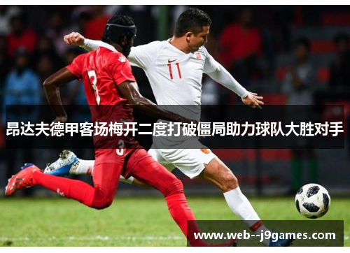 昂达夫德甲客场梅开二度打破僵局助力球队大胜对手 昂达夫德甲客场梅开二度打破僵局助力球队大胜对手