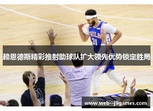 赖恩德斯精彩推射助球队扩大领先优势锁定胜局 赖恩德斯精彩推射助球队扩大领先优势锁定胜局