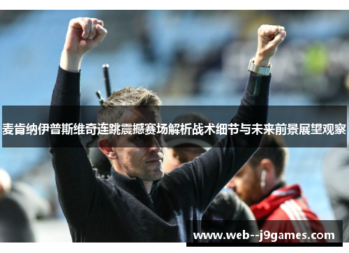 麦肯纳伊普斯维奇连跳震撼赛场解析战术细节与未来前景展望观察