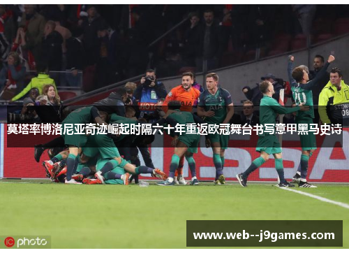 莫塔率博洛尼亚奇迹崛起时隔六十年重返欧冠舞台书写意甲黑马史诗 莫塔率博洛尼亚奇迹崛起时隔六十年重返欧冠舞台书写意甲黑马史诗
