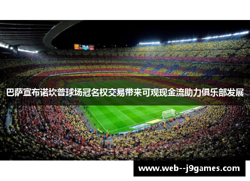 巴萨宣布诺坎普球场冠名权交易带来可观现金流助力俱乐部发展 巴萨宣布诺坎普球场冠名权交易带来可观现金流助力俱乐部发展