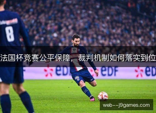 法国杯竞赛公平保障,裁判机制如何落实到位 法国杯竞赛公平保障,裁判机制如何落实到位