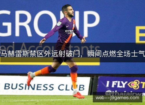 马赫雷斯禁区外远射破门,瞬间点燃全场士气 马赫雷斯禁区外远射破门,瞬间点燃全场士气